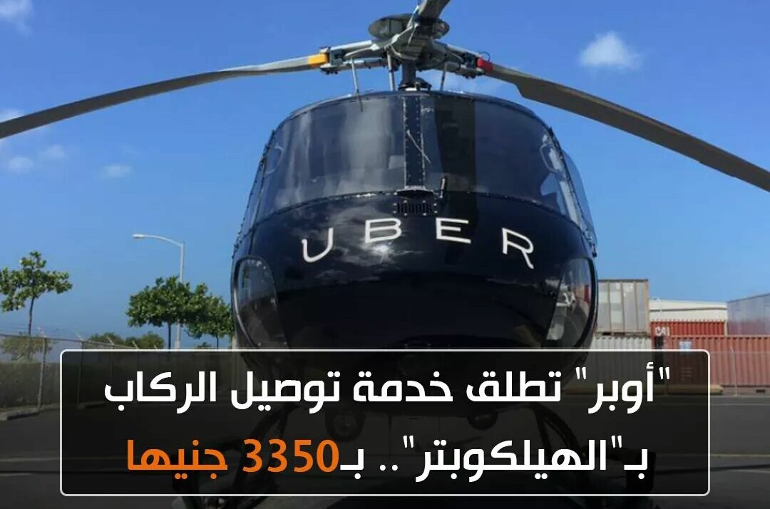 أجدد خدمات «أوبر» إطلاق خدمة توصيل الركاب بالهيلكوبتر بسعر 3350 جنيهاً